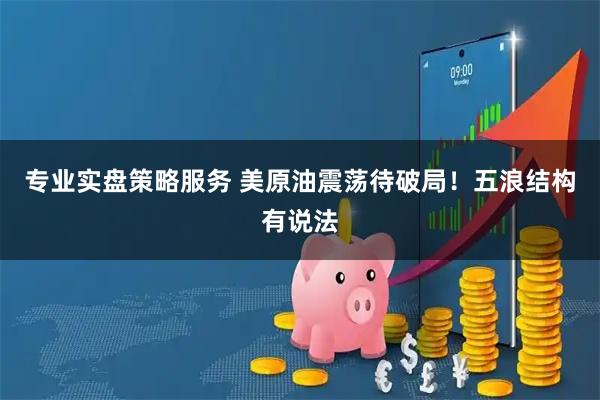 专业实盘策略服务 美原油震荡待破局！五浪结构有说法