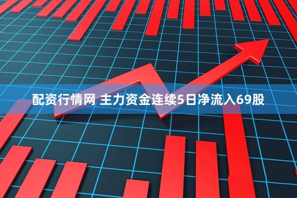 配资行情网 主力资金连续5日净流入69股