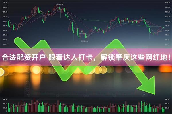 合法配资开户 跟着达人打卡，解锁肇庆这些网红地！