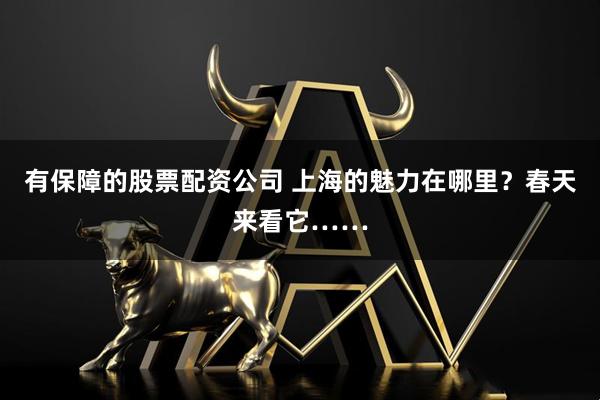 有保障的股票配资公司 上海的魅力在哪里？春天来看它……