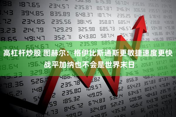 高杠杆炒股 图赫尔：格伊比斯通斯更敏捷速度更快 战平加纳也不会是世界末日