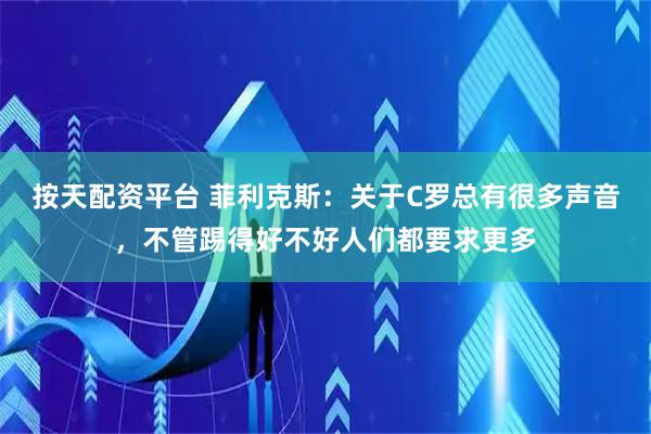 按天配资平台 菲利克斯：关于C罗总有很多声音，不管踢得好不好人们都要求更多